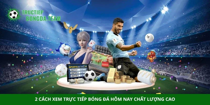 2 cách xem trực tiếp bóng đá hôm nay chất lượng cao
