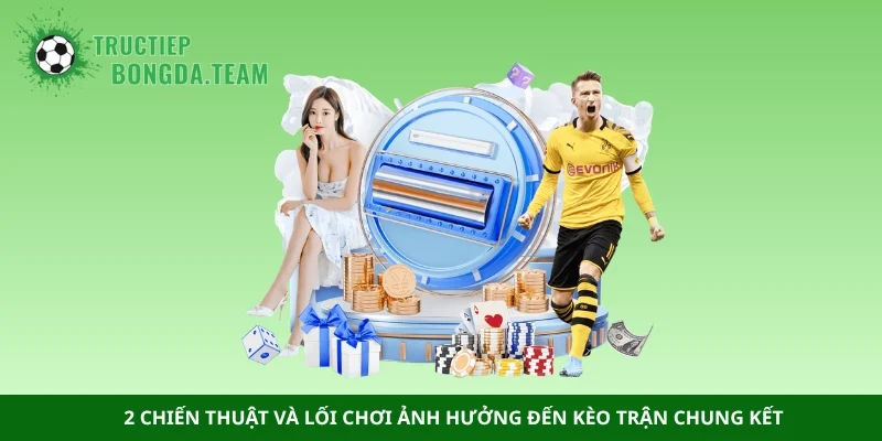 2 chiến thuật và lối chơi ảnh hưởng đến kèo trận chung kết