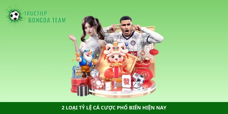 2 loại tỷ lệ cá cược phổ biến hiện nay