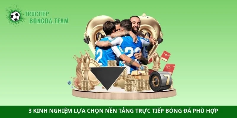 3 kinh nghiệm lựa chọn nền tảng trực tiếp bóng đá phù hợp