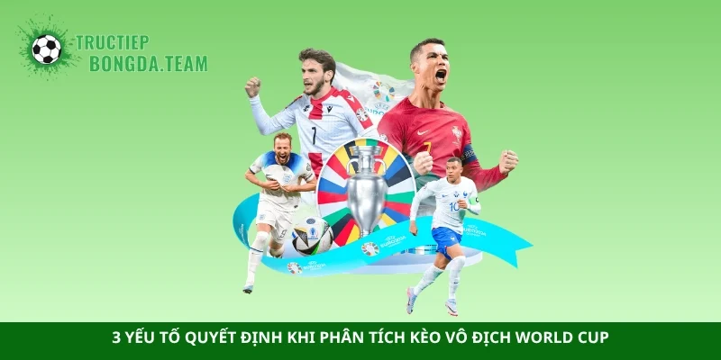 3 yếu tố quyết định khi phân tích kèo vô địch World Cup