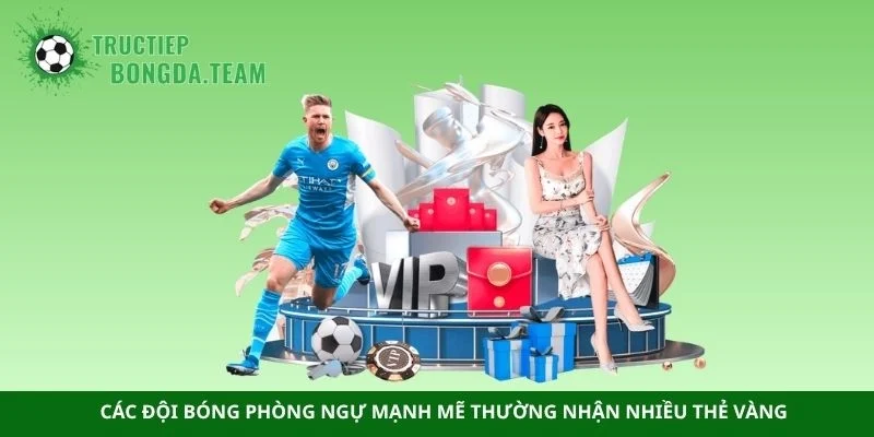 Các đội bóng phòng ngự mạnh mẽ thường nhận nhiều thẻ vàng