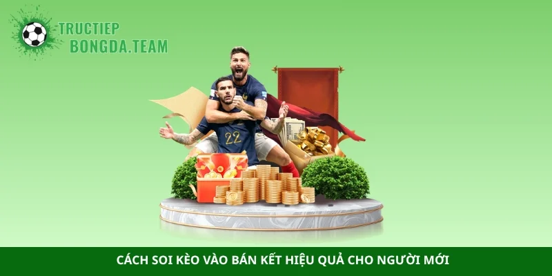 Cách soi kèo vào bán kết hiệu quả cho người mới