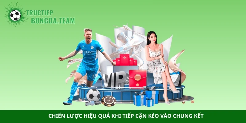 Chiến lược hiệu quả khi tiếp cận kèo vào chung kết