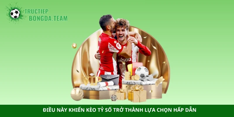 Điều này khiến kèo tỷ số trở thành lựa chọn hấp dẫn 