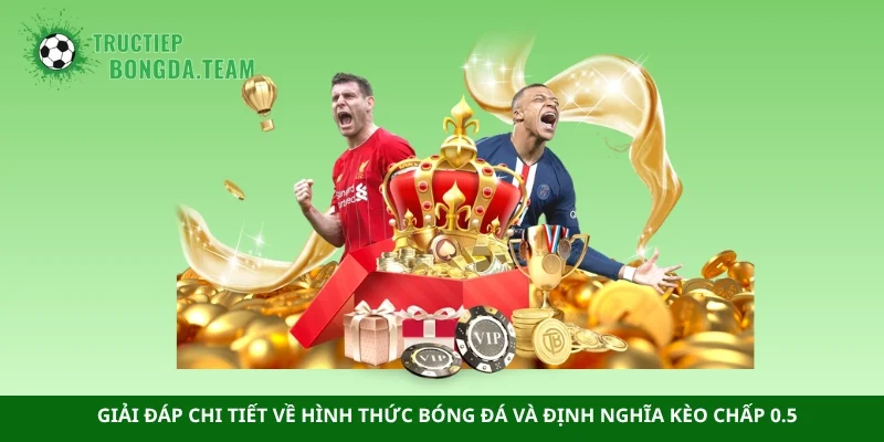 Giải đáp chi tiết về hình thức bóng đá và định nghĩa kèo chấp 0.5