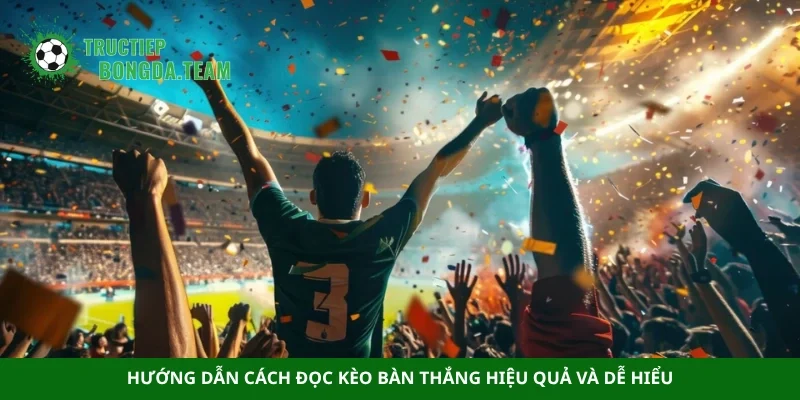 Hướng dẫn cách đọc kèo bàn thắng hiệu quả và dễ hiểu