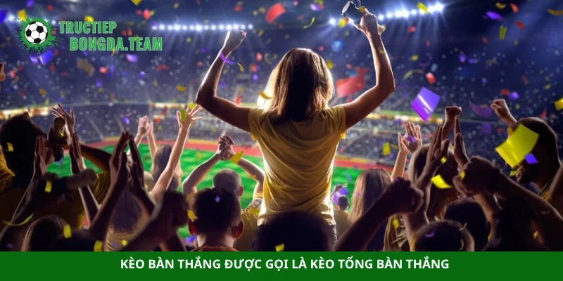 Kèo bàn thắng được gọi là kèo tổng bàn thắng
