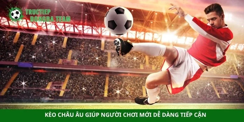 Kèo châu Âu giúp người chơi mới dễ dàng tiếp cận