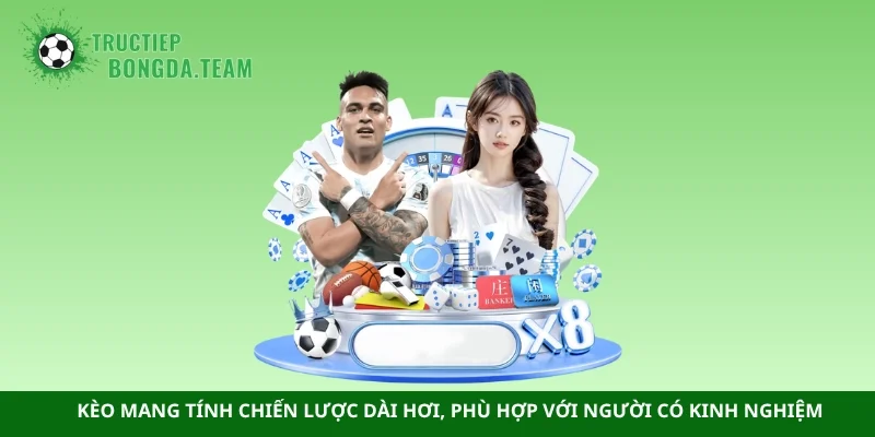 Kèo mang tính chiến lược dài hơi, phù hợp với người có kinh nghiệm
