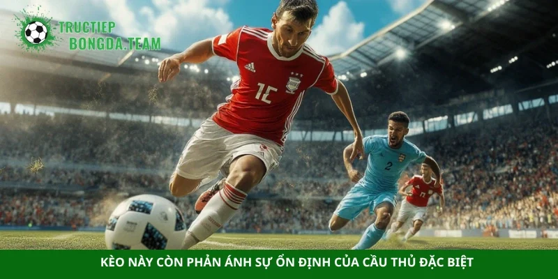 Kèo này còn phản ánh sự ổn định của cầu thủ đặc biệt