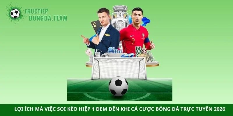 Lợi ích mà việc soi kèo hiệp 1 đem đến khi cá cược bóng đá trực tuyến 2026