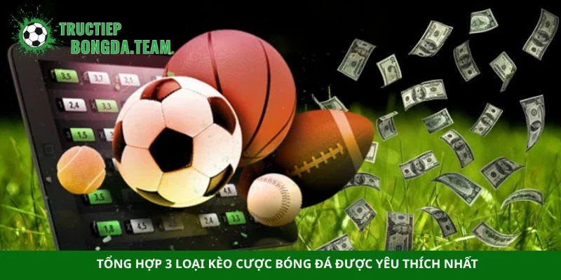 Tổng hợp 3 loại kèo cược bóng đá được yêu thích nhất