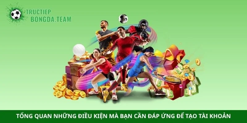 Tổng quan những điều kiện mà bạn cần đáp ứng để tạo tài khoản