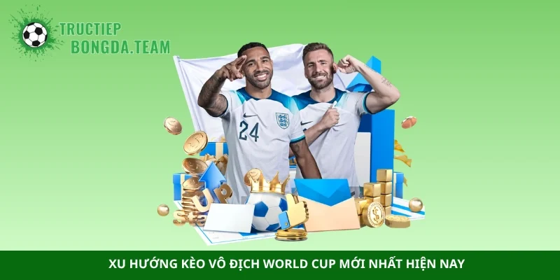Xu hướng kèo vô địch World Cup mới nhất hiện nay